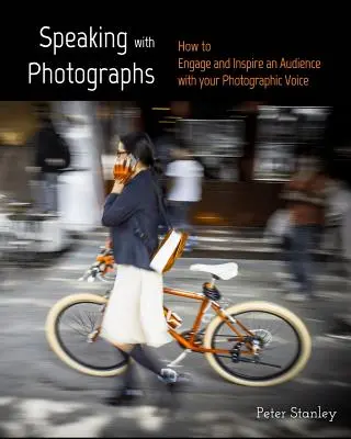 Parler avec des photos : Apprenez à intéresser et à inspirer un public avec votre voix photographique - Speaking with Photographs: Learn how to Engage and Inspire an Audience with your Photographic Voice