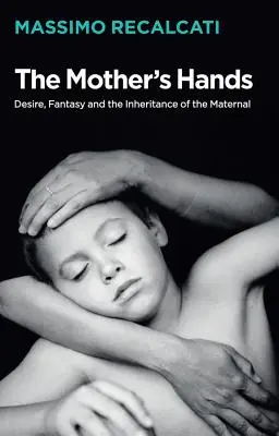 Les mains de la mère : Désir, fantasme et héritage maternel - The Mother's Hands: Desire, Fantasy and the Inheritance of the Maternal