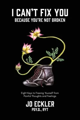 Je ne peux pas te réparer parce que tu n'es pas cassé : Les huit clés pour se libérer des pensées et des sentiments douloureux - I Can't Fix You-Because You're Not Broken: The Eight Keys to Freeing Yourself From Painful Thoughts and Feelings