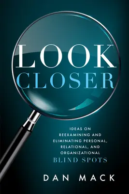 Regarder de plus près : Idées pour réexaminer et éliminer les points aveugles personnels, relationnels et organisationnels - Look Closer: Ideas on Reexamining and Eliminating Personal, Relational, and Organizational Blind Spots