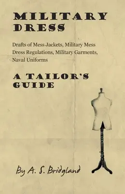 Tenue militaire : Projets de vestes de mess, règlements sur les tenues de mess militaires, vêtements militaires, uniformes navals - Guide du tailleur - Military Dress: Drafts of Mess Jackets, Military Mess Dress Regulations, Military Garments, Naval Uniforms - A Tailor's Guide