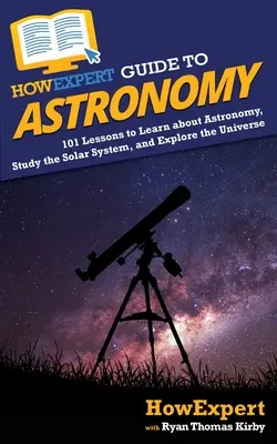 CommentExpert Guide de l'Astronomie : 101 leçons pour apprendre l'astronomie, étudier le système solaire et explorer l'univers - HowExpert Guide to Astronomy: 101 Lessons to Learn about Astronomy, Study the Solar System, and Explore the Universe