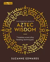 Le livre essentiel de la sagesse aztèque - Techniques intemporelles de guérison au quotidien - Essential Book of Aztec Wisdom - Timeless Everyday Healing Techniques