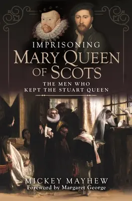 L'emprisonnement de Marie Reine d'Écosse : Les hommes qui ont gardé la reine Stuart - Imprisoning Mary Queen of Scots: The Men Who Kept the Stuart Queen