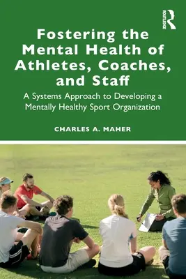 Favoriser la santé mentale des athlètes, des entraîneurs et du personnel : Une approche systémique pour développer une organisation sportive mentalement saine - Fostering the Mental Health of Athletes, Coaches, and Staff: A Systems Approach to Developing a Mentally Healthy Sport Organization