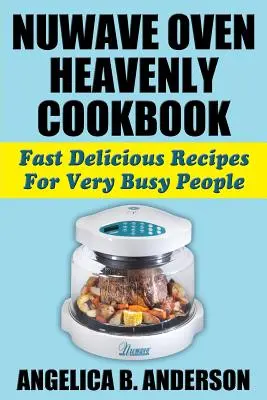 NuWave Oven Heavenly Cookbook : Recettes rapides et délicieuses pour les personnes très occupées - NuWave Oven Heavenly Cookbook: Fast Delicious Recipes For Very Busy People
