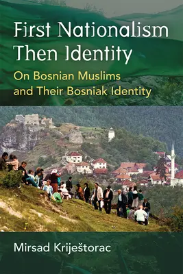D'abord le nationalisme, ensuite l'identité : Les musulmans bosniaques et leur identité bosniaque - First Nationalism Then Identity: On Bosnian Muslims and Their Bosniak Identity