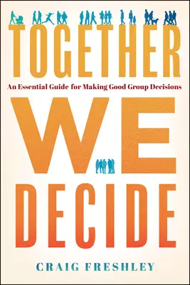 Ensemble, nous décidons : Un guide essentiel pour prendre de bonnes décisions en groupe - Together We Decide: An Essential Guide for Making Good Group Decisions