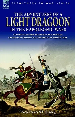 Les aventures d'un dragonnet léger dans les guerres napoléoniennes - Un cavalier pendant les campagnes de la péninsule et de Waterloo, en captivité et au siège de Bhu - The Adventures of a Light Dragoon in the Napoleonic Wars - A Cavalryman During the Peninsular & Waterloo Campaigns, in Captivity & at the Siege of Bhu