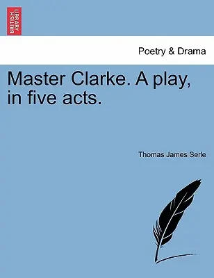 Master Clarke. une pièce de théâtre en cinq actes. - Master Clarke. a Play, in Five Acts.