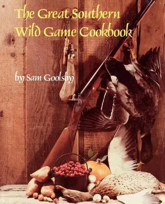 Le grand livre de cuisine du Sud sur le gibier sauvage - The Great Southern Wild Game Cookbook
