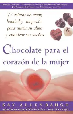 Chocolate Para El Corazon de la Mujer : 77 Relatos de Amor, Bondad Y Compasion Para Nutrir Su Alma Y Endulzar Sus Suenos - Chocolate Para El Corazon de la Mujer: 77 Relatos de Amor, Bondad Y Compasion Para Nutrir Su Alma Y Endulzar Sus Suenos