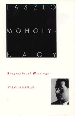 Laszlo Moholy-Nagy : écrits biographiques - Laszlo Moholy-Nagy: Biographical Writings