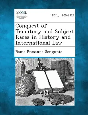 Conquête du territoire et races sujettes dans l'histoire et le droit international - Conquest of Territory and Subject Races in History and International Law