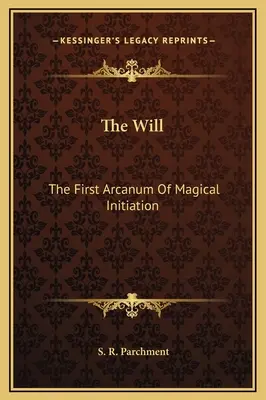 La Volonté : Le premier arcane de l'initiation magique - The Will: The First Arcanum Of Magical Initiation