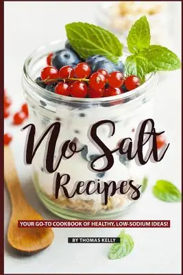 Recettes sans sel : Votre livre de cuisine idéal pour des idées saines et à faible teneur en sodium ! - No Salt Recipes: Your GO-TO Cookbook of Healthy, Low-Sodium Ideas!