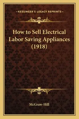 Comment vendre des appareils électriques permettant d'économiser du travail (1918) - How to Sell Electrical Labor Saving Appliances (1918)