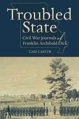 Troubled State : Journaux de Franklin Archibald Dick pendant la guerre de Sécession - Troubled State: Civil War Journals of Franklin Archibald Dick