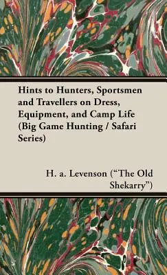 Levenson (the Old Shekarry) H. a. - Conseils aux chasseurs, sportifs et voyageurs sur l'habillement, l'équipement et la vie au camp (Big Game Hunting / Safari Series) - Hints to Hunters, Sportsmen and Travellers on Dress, Equipment, and Camp Life (Big Game Hunting / Safari Series) (Levenson (the Old Shekarry) H. a.)