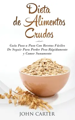 Dieta de Alimentos Crudos : Gua Paso a Paso Con Recetas Fciles De Seguir Para Perder Peso Rpidamente y Comer Sanamente (Raw Food Diet Spanish V - Dieta de Alimentos Crudos: Gua Paso a Paso Con Recetas Fciles De Seguir Para Perder Peso Rpidamente y Comer Sanamente (Raw Food Diet Spanish V