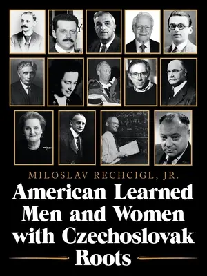 Hommes et femmes de lettres américains d'origine tchécoslovaque : intellectuels, savants et scientifiques qui ont fait la différence - American Learned Men and Women with Czechoslovak Roots: Intellectuals - Scholars and Scientists Who Made a Difference
