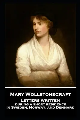 Mary Wollstonecraft - Lettres écrites lors d'un court séjour en Suède, en Norvège et au Danemark - Mary Wollstonecraft - Letters written during a short residence in Sweden, Norway, and Denmark
