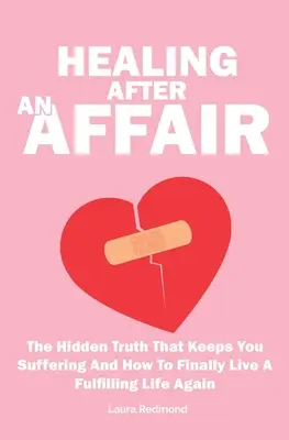 Guérir après une liaison : La vérité cachée qui vous fait souffrir et comment vivre à nouveau une vie épanouie - Healing After An Affair: The Hidden Truth That Keeps You Suffering And How To Finally Live A Fulfilling Life Again