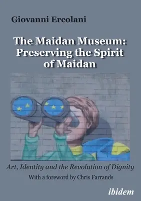 Le musée Maidan : Préserver l'esprit de Maidan : Art, identité et révolution de la dignité - The Maidan Museum: Preserving the Spirit of Maidan: Art, Identity, and the Revolution of Dignity