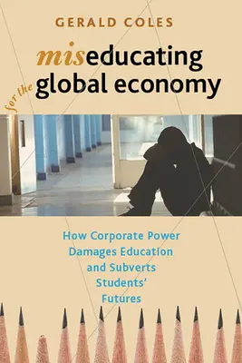 L'éducation au service de l'économie mondiale : comment le pouvoir des entreprises nuit à l'éducation et compromet l'avenir des élèves - Miseducating for the Global Economy: How Corporate Power Damages Education and Subverts Students' Futures