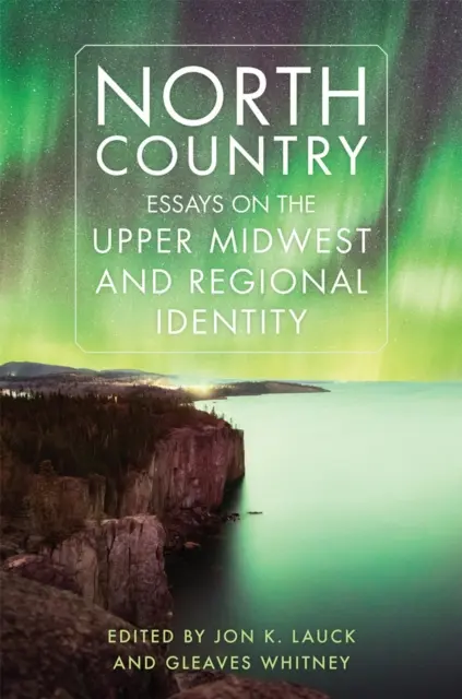 Le Pays du Nord : Essais sur l'Upper Midwest et l'identité régionale - North Country: Essays on the Upper Midwest and Regional Identity