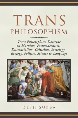Trans Philosophism : Doctrine trans-philosophique sur le marxisme, le postmodernisme, l'existentialisme, la critique, la sociologie, l'écologie, la politique et la science. - Trans Philosophism: Trans Philosophism Doctrine on Marxism, Postmodernism, Existentialism, Criticism, Sociology, Ecology, Politics, Scienc