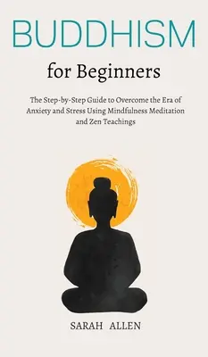 Le bouddhisme pour les débutants : Le guide pas à pas pour surmonter l'ère de l'anxiété et du stress grâce à la méditation de pleine conscience et aux enseignements du zen - Buddhism for beginners: The Step-by-Step Guide to Overcome the Era of Anxiety and Stress Using Mindfulness Meditation and Zen Teachings