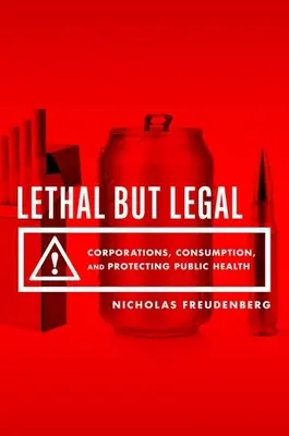 Lethal But Legal : Les entreprises, la consommation et la protection de la santé publique - Lethal But Legal: Corporations, Consumption, and Protecting Public Health