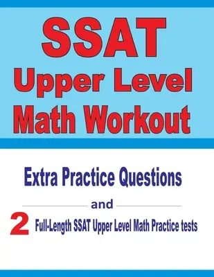 SSAT Upper Level Math Workout : Extra Practice Questions and Two Full-Length Practice SSAT Upper Level Math Tests (Questions d'entraînement supplémentaires et deux tests d'entraînement complets pour le SSAT Upper Level Math) - SSAT Upper Level Math Workout: Extra Practice Questions and Two Full-Length Practice SSAT Upper Level Math Tests