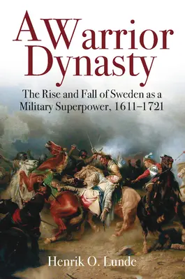 Une dynastie de guerriers : L'ascension et la chute de la Suède en tant que superpuissance militaire, 1611-1721 - A Warrior Dynasty: The Rise and Fall of Sweden as a Military Superpower, 1611-1721