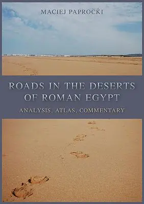 Les routes dans les déserts de l'Égypte romaine : Analyse, Atlas, Commentaire - Roads in the Deserts of Roman Egypt: Analysis, Atlas, Commentary