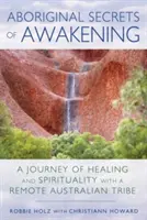 Secrets d'éveil aborigènes : Un voyage de guérison et de spiritualité avec une tribu australienne isolée - Aboriginal Secrets of Awakening: A Journey of Healing and Spirituality with a Remote Australian Tribe