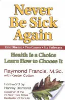 Ne plus jamais être malade : La santé est un choix, apprenez à la choisir - Never Be Sick Again: Health Is a Choice, Learn How to Choose It