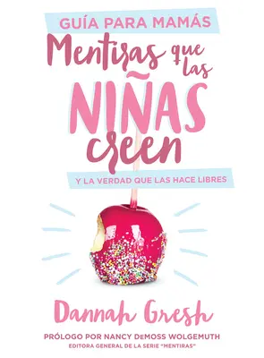 Mentiras Que Las Nias Creen, Gua Para Mams : Y La Verdad Que Las Hace Libres - Mentiras Que Las Nias Creen, Gua Para Mams: Y La Verdad Que Las Hace Libres