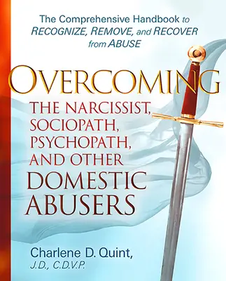 Vaincre le narcissique, le sociopathe, le psychopathe et les autres abuseurs domestiques : Le manuel complet pour reconnaître, supprimer et se remettre des abus - Overcoming the Narcissist, Sociopath, Psychopath, and Other Domestic Abusers: The Comprehensive Handbook to Recognize, Remove and Recover from Abuse