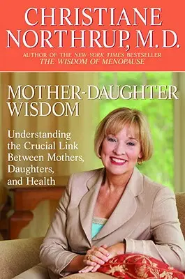 La sagesse mère-fille : Comprendre le lien crucial entre les mères, les filles et la santé - Mother-Daughter Wisdom: Understanding the Crucial Link Between Mothers, Daughters, and Health