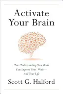 Activez votre cerveau : comment comprendre votre cerveau pour améliorer votre travail et votre vie - Activate Your Brain: How Understanding Your Brain Can Improve Your Work - And Your Life