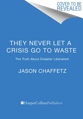 Ils ne laissent jamais une crise se perdre : La vérité sur le libéralisme du désastre - They Never Let a Crisis Go to Waste: The Truth about Disaster Liberalism