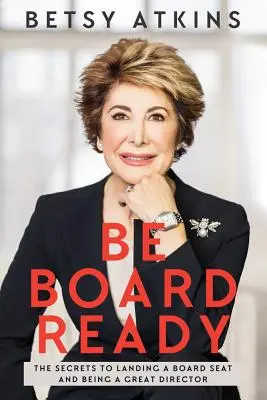 Soyez prêt pour le conseil d'administration : Les secrets pour décrocher un siège au conseil d'administration et devenir un excellent directeur - Be Board Ready: The Secrets to Landing a Board Seat and Being a Great Director