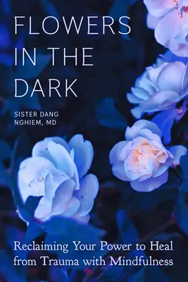 Flowers in the Dark : Reclaiming Your Power to Heal from Trauma with Mindfulness (Des fleurs dans l'obscurité : retrouver le pouvoir de guérir d'un traumatisme grâce à la pleine conscience) - Flowers in the Dark: Reclaiming Your Power to Heal from Trauma with Mindfulness