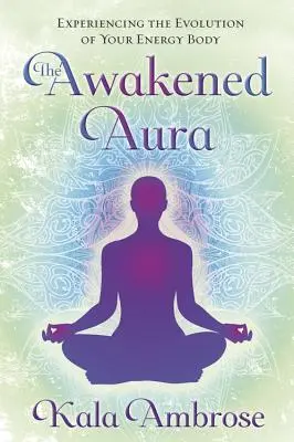 L'Aura éveillée : vivre l'évolution de son corps énergétique - The Awakened Aura: Experiencing the Evolution of Your Energy Body