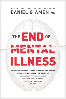 La fin de la maladie mentale : Comment les neurosciences transforment la psychiatrie et aident à prévenir ou à inverser les troubles de l'humeur et de l'anxiété, l'alcoolisme et la toxicomanie. - The End of Mental Illness: How Neuroscience Is Transforming Psychiatry and Helping Prevent or Reverse Mood and Anxiety Disorders, Adhd, Addiction