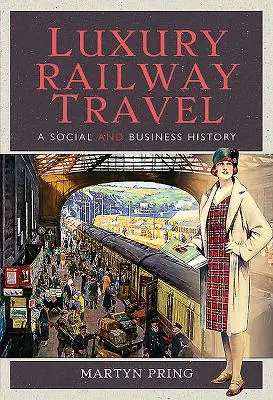 Les voyages ferroviaires de luxe : Une histoire sociale et commerciale - Luxury Railway Travel: A Social and Business History