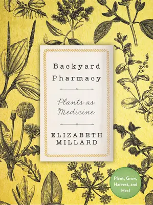 La pharmacie du jardin : Les plantes comme médicaments - Planter, cultiver, récolter et guérir - Backyard Pharmacy: Plants as Medicine - Plant, Grow, Harvest, and Heal