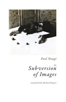 La subversion des images : Notes illustrées de dix-neuf photographies de l'auteur - The Subversion of Images: Notes Illustrated with Nineteen Photographs by the Author